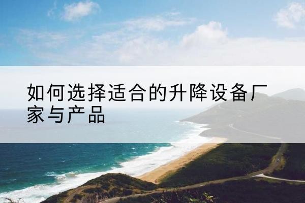 福海电动升降平台厂家-如何选择适合的升降设备厂家与产品