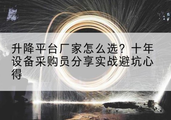 福海升降平台厂家-怎么选？十年设备采购员分享实战避坑心得