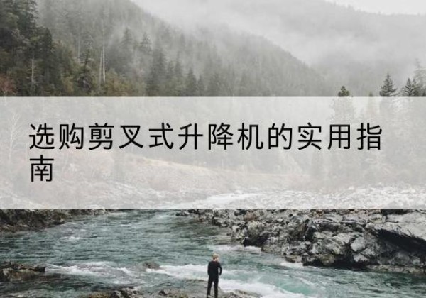 福海剪叉式升降机怎么选-选购剪叉式升降机的实用指南