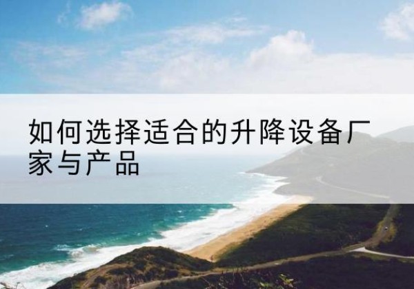福海电动升降平台厂家-如何选择适合的升降设备厂家与产品